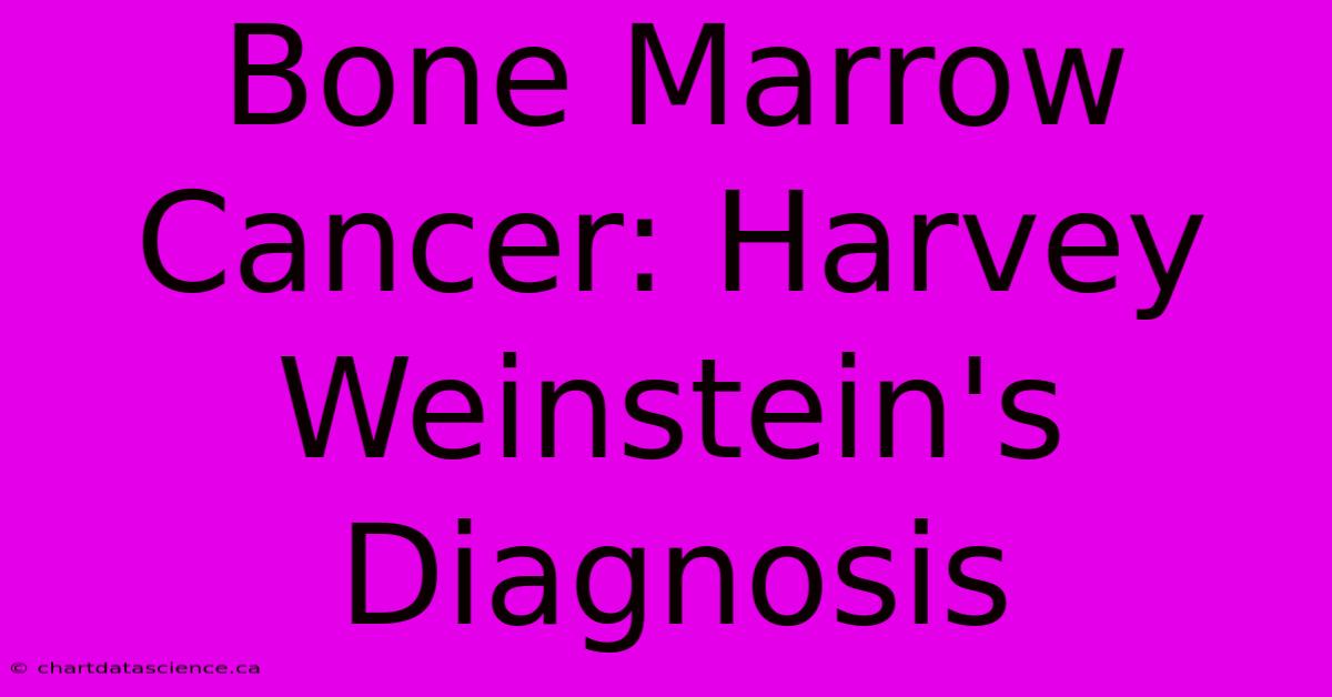 Bone Marrow Cancer: Harvey Weinstein's Diagnosis 