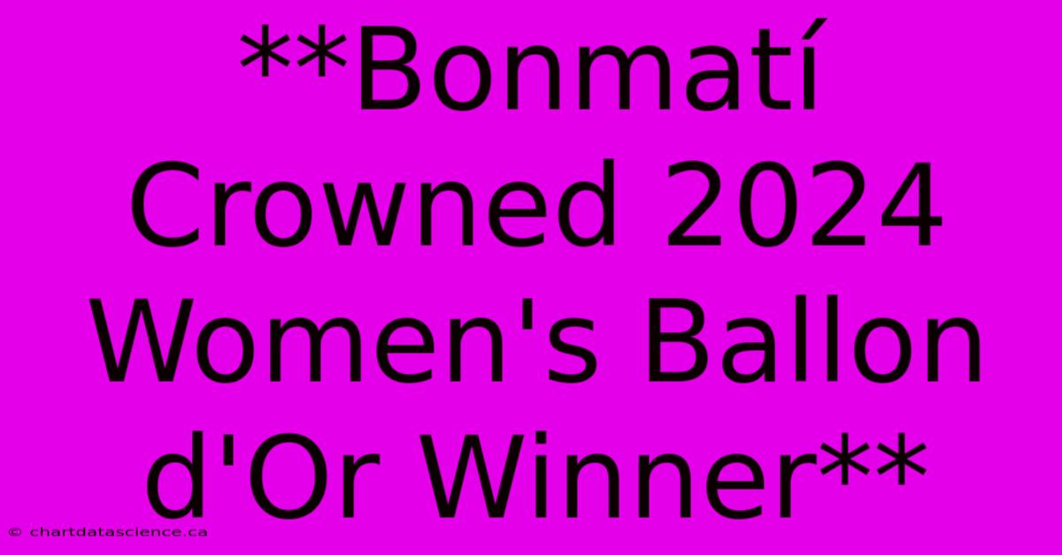 **Bonmatí Crowned 2024 Women's Ballon D'Or Winner**