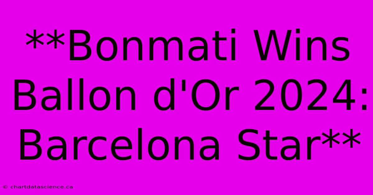 **Bonmati Wins Ballon D'Or 2024: Barcelona Star**