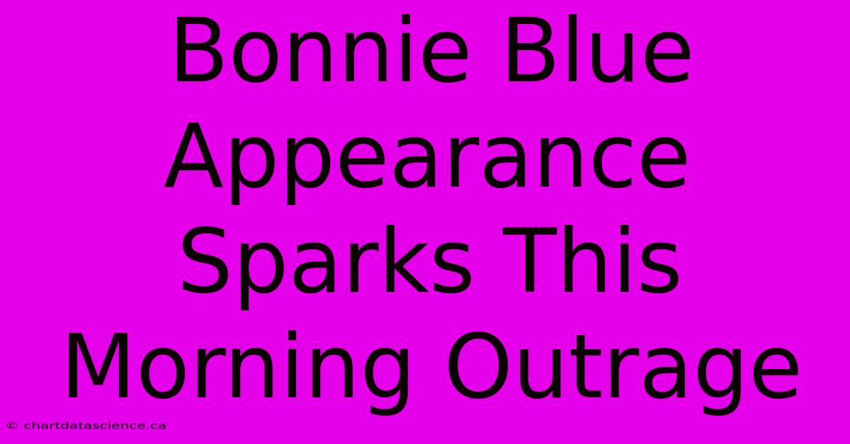 Bonnie Blue Appearance Sparks This Morning Outrage