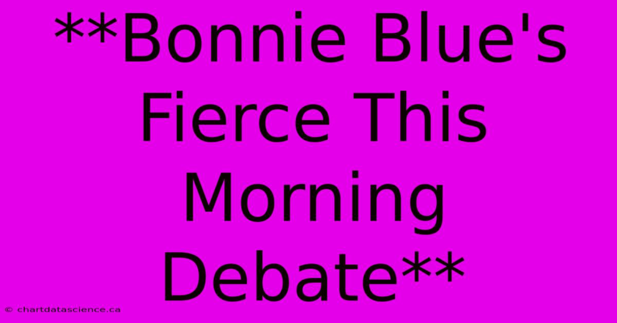 **Bonnie Blue's Fierce This Morning Debate**