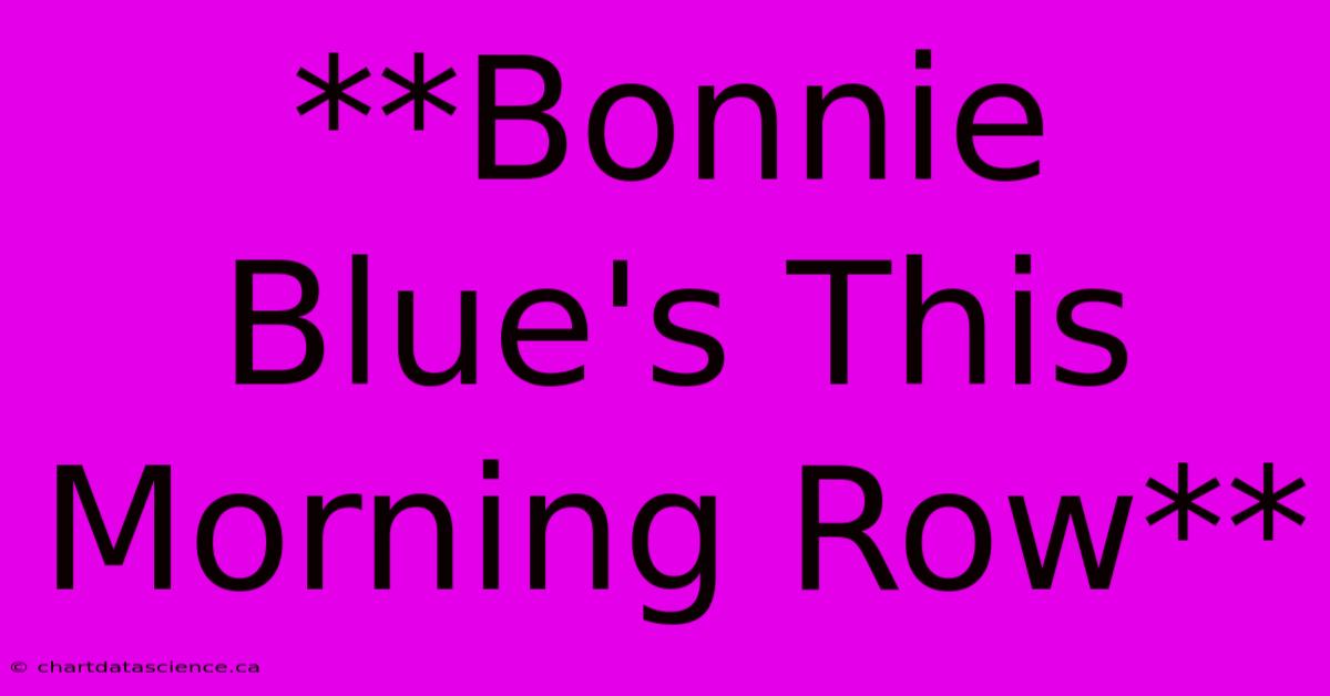 **Bonnie Blue's This Morning Row**