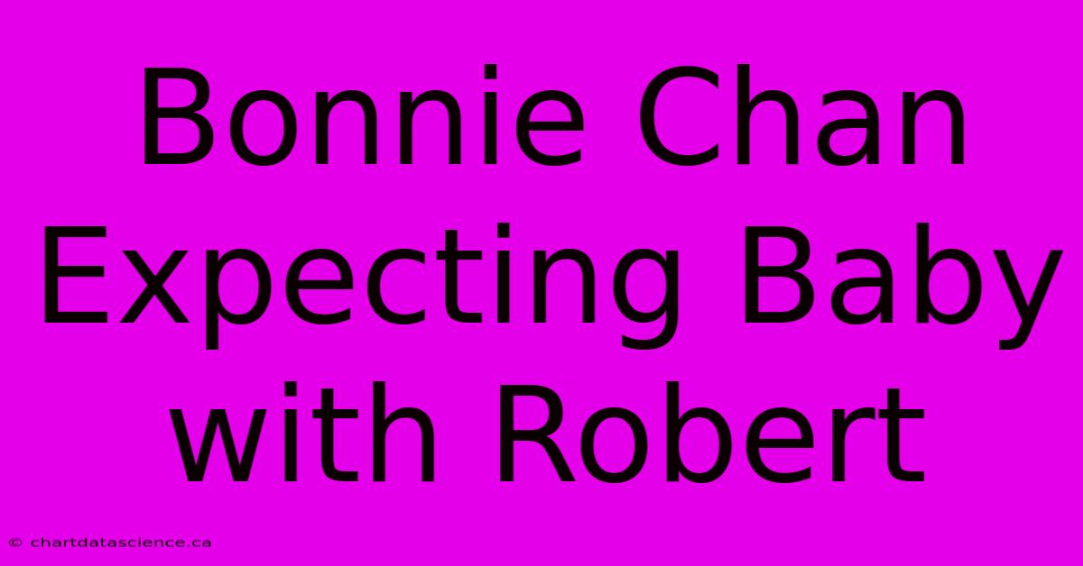 Bonnie Chan Expecting Baby With Robert