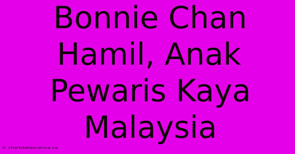 Bonnie Chan Hamil, Anak Pewaris Kaya Malaysia