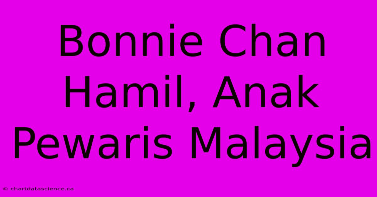 Bonnie Chan Hamil, Anak Pewaris Malaysia