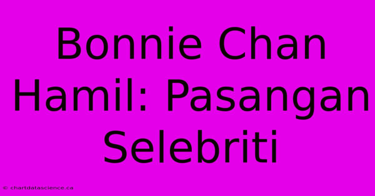 Bonnie Chan Hamil: Pasangan Selebriti