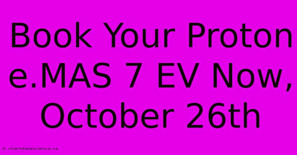 Book Your Proton E.MAS 7 EV Now, October 26th