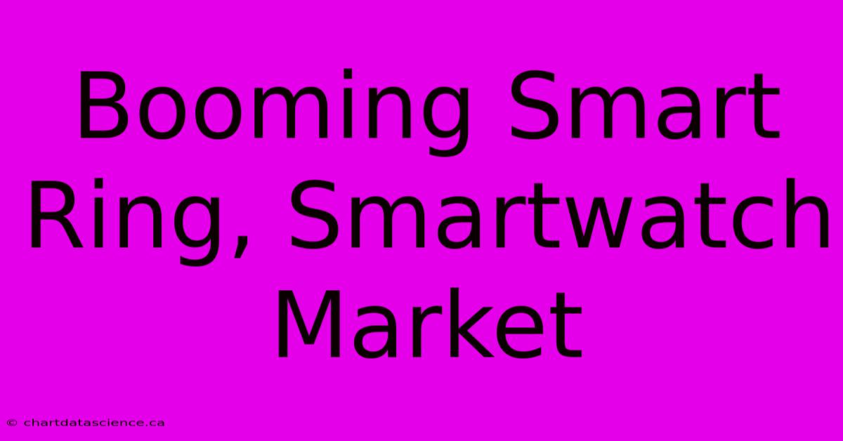 Booming Smart Ring, Smartwatch Market