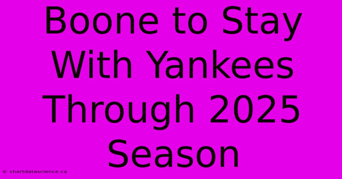 Boone To Stay With Yankees Through 2025 Season