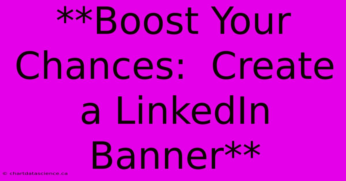 **Boost Your Chances:  Create A LinkedIn Banner** 