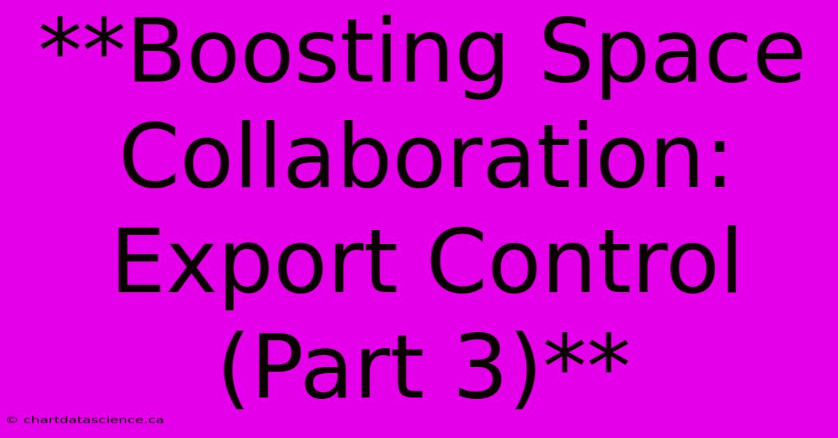 **Boosting Space Collaboration: Export Control (Part 3)**