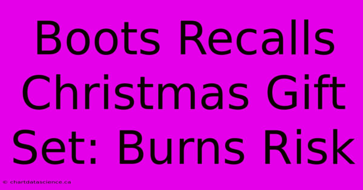 Boots Recalls Christmas Gift Set: Burns Risk