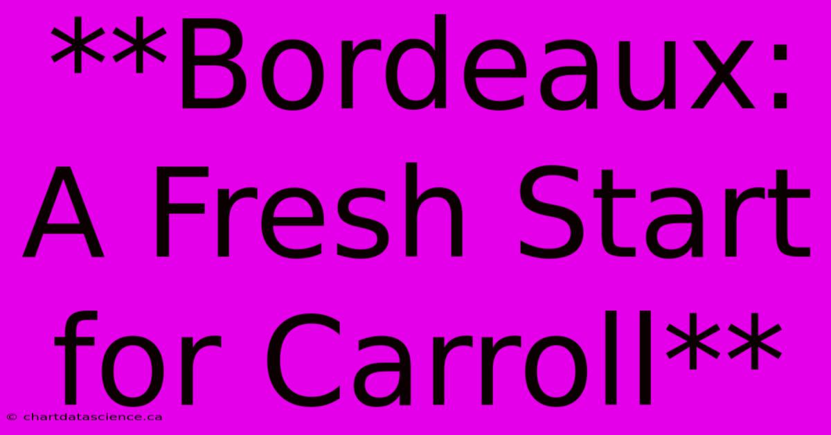 **Bordeaux: A Fresh Start For Carroll**