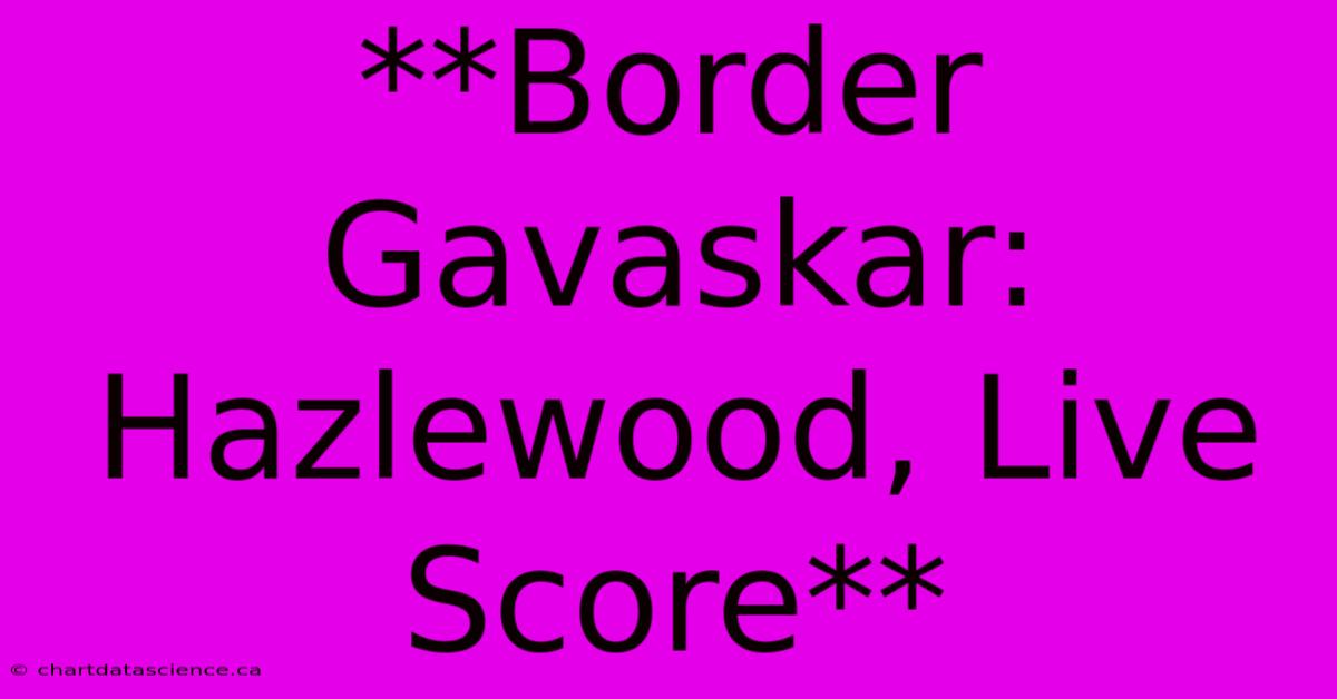 **Border Gavaskar: Hazlewood, Live Score**