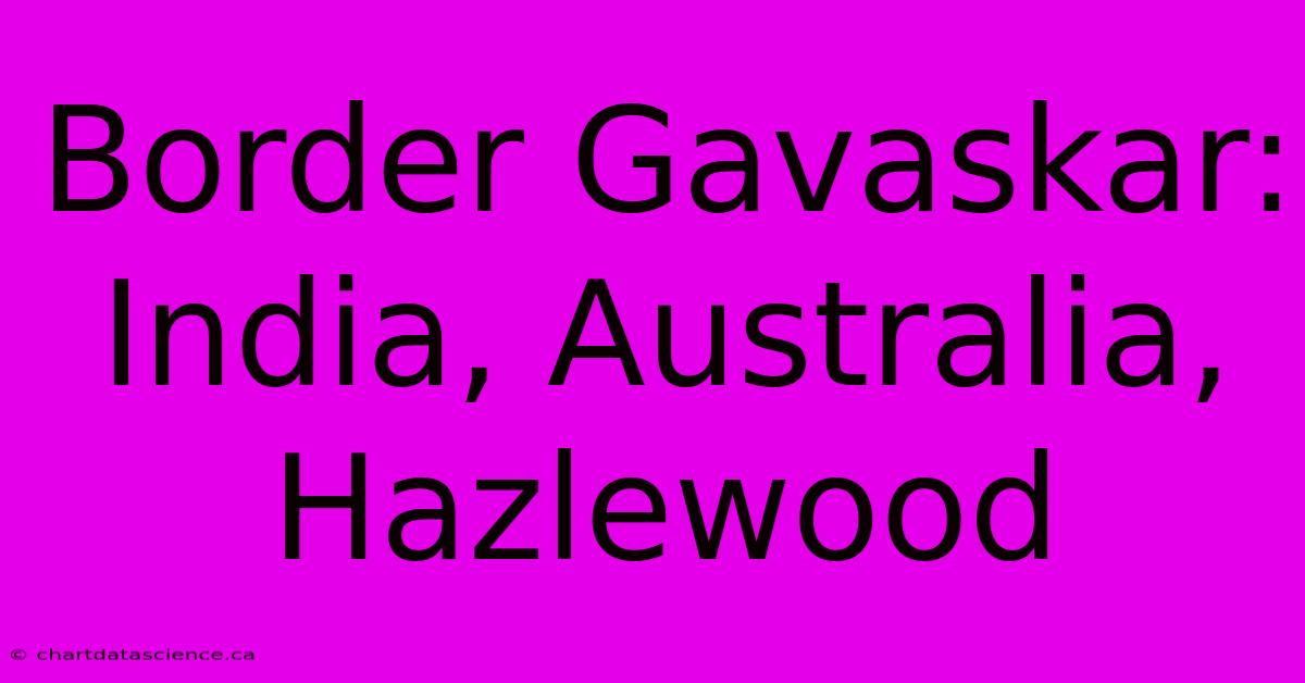 Border Gavaskar: India, Australia, Hazlewood