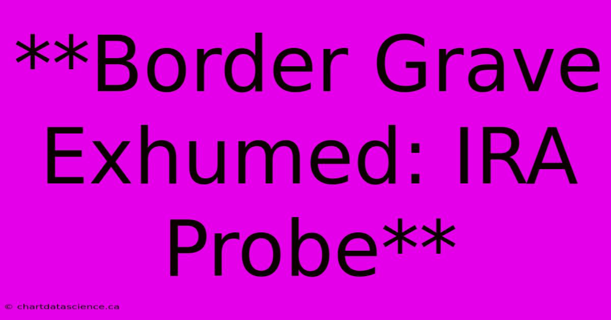 **Border Grave Exhumed: IRA Probe**