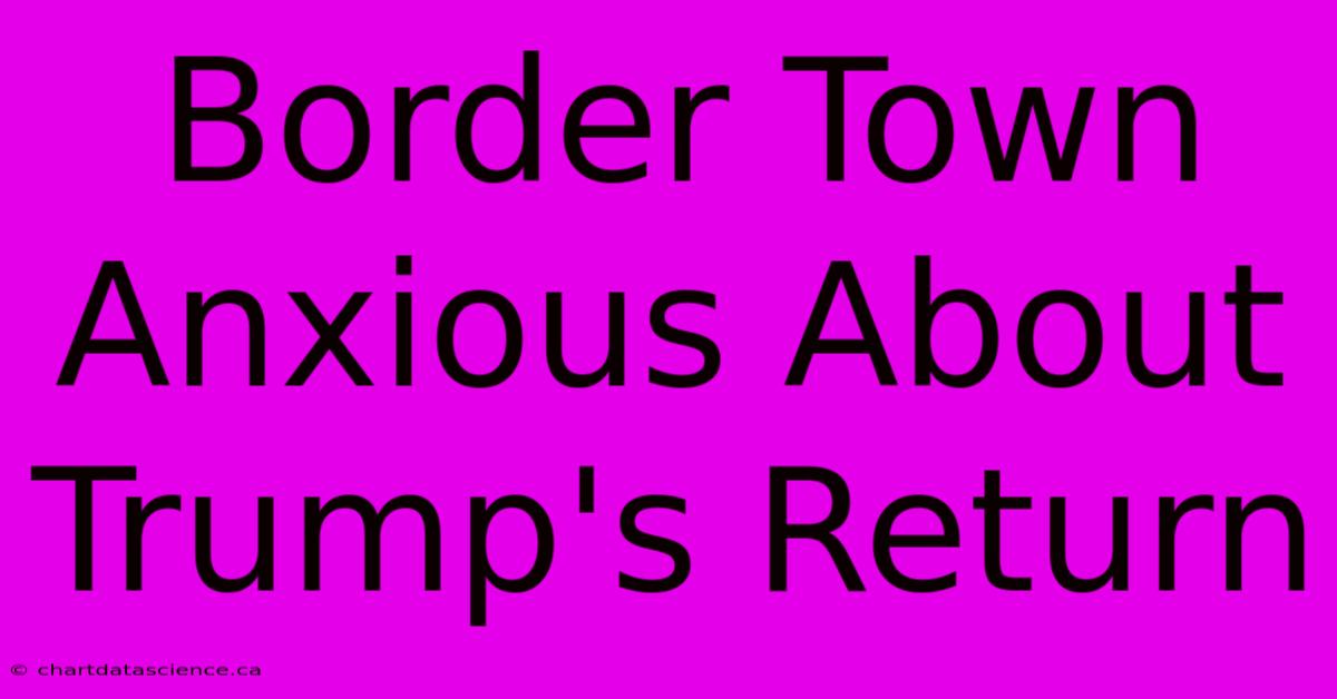 Border Town Anxious About Trump's Return