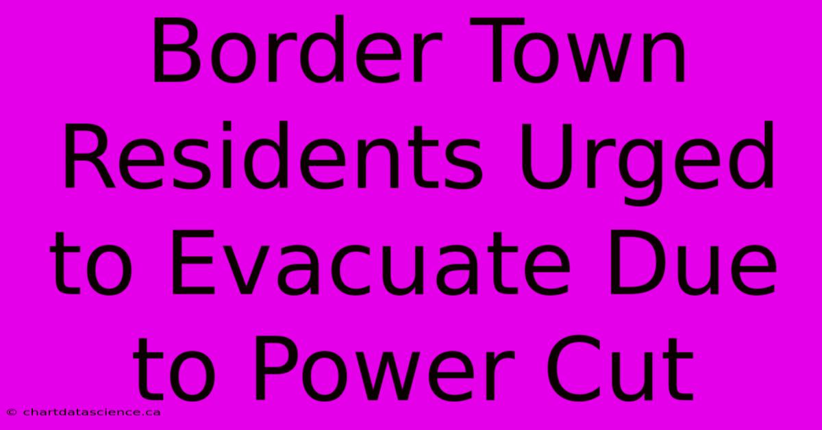 Border Town Residents Urged To Evacuate Due To Power Cut 