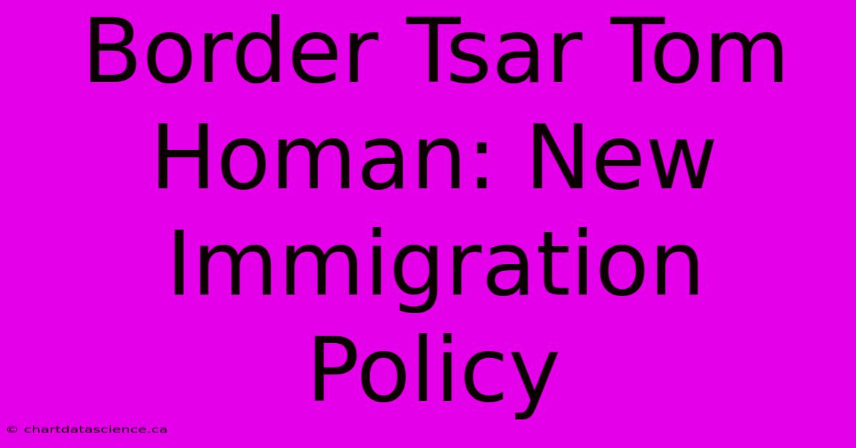 Border Tsar Tom Homan: New Immigration Policy