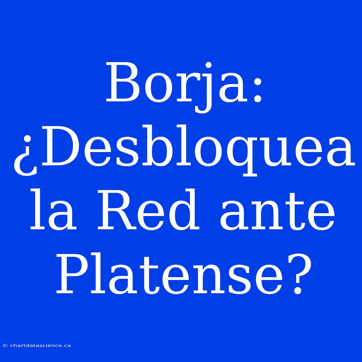 Borja: ¿Desbloquea La Red Ante Platense?