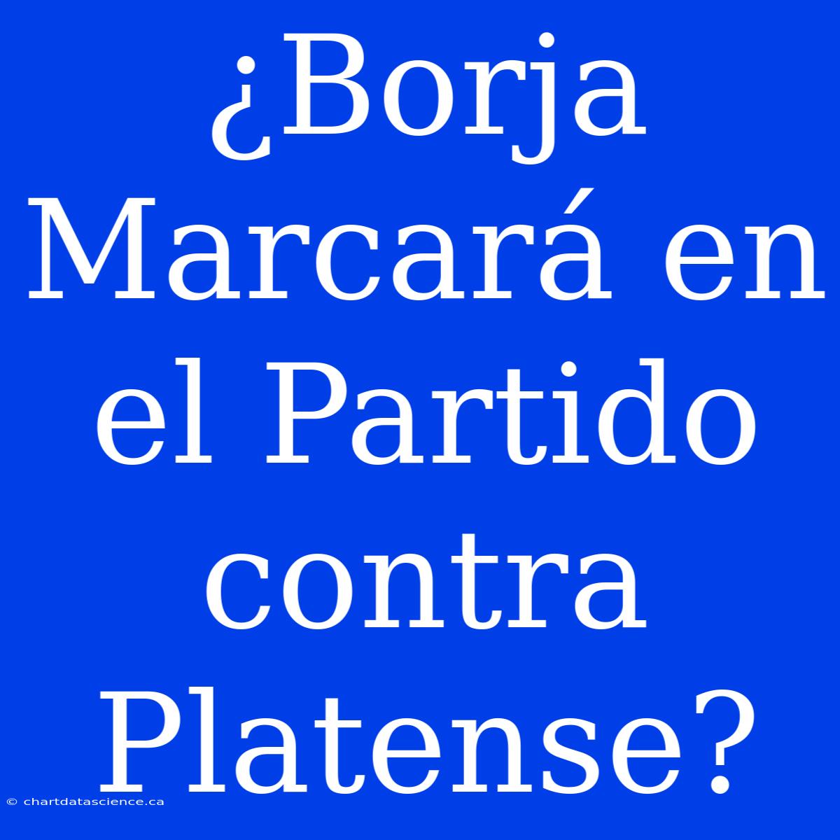 ¿Borja Marcará En El Partido Contra Platense?