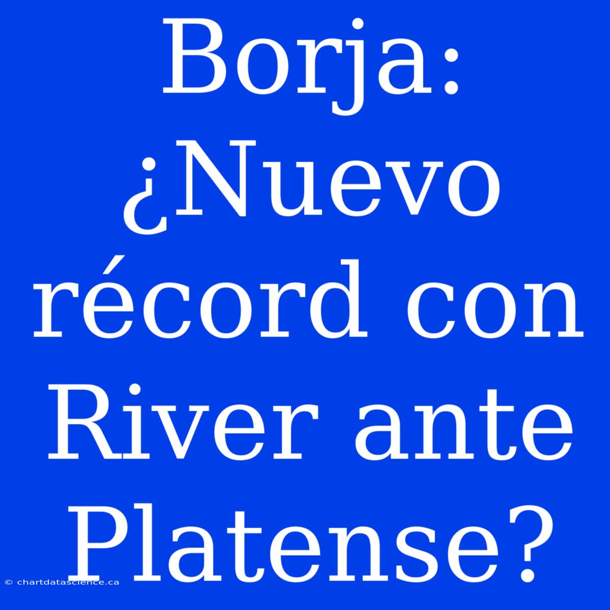 Borja: ¿Nuevo Récord Con River Ante Platense?