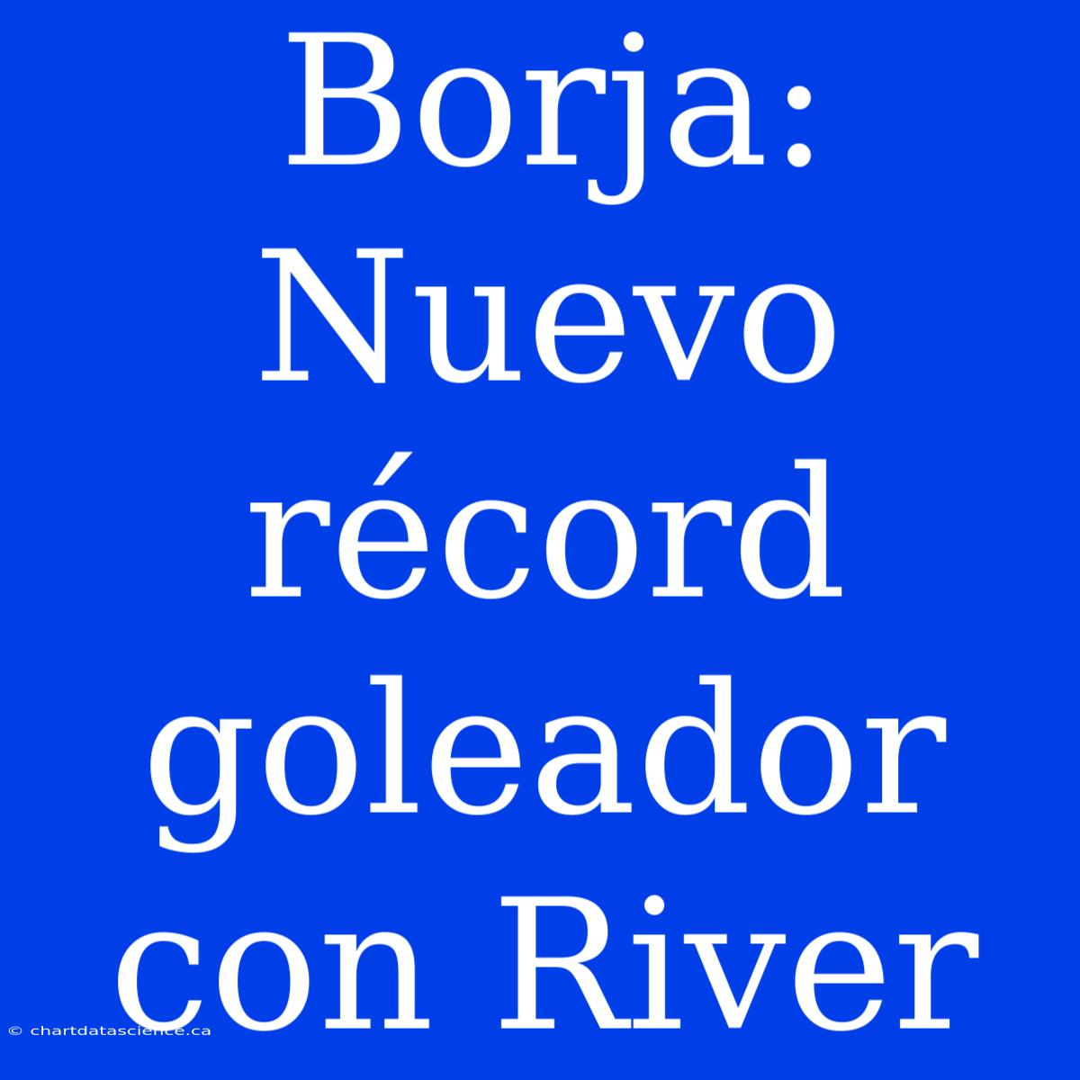 Borja: Nuevo Récord Goleador Con River