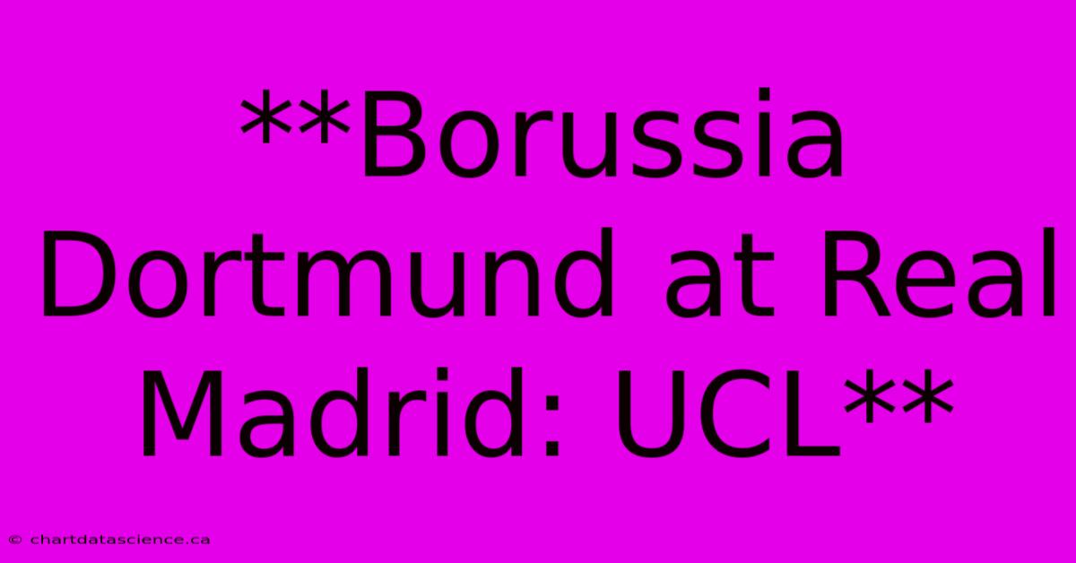 **Borussia Dortmund At Real Madrid: UCL**