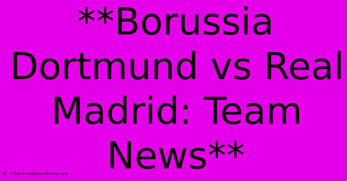 **Borussia Dortmund Vs Real Madrid: Team News**