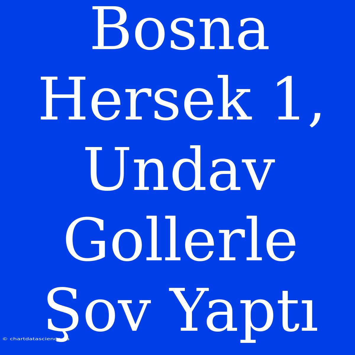 Bosna Hersek 1, Undav Gollerle Şov Yaptı