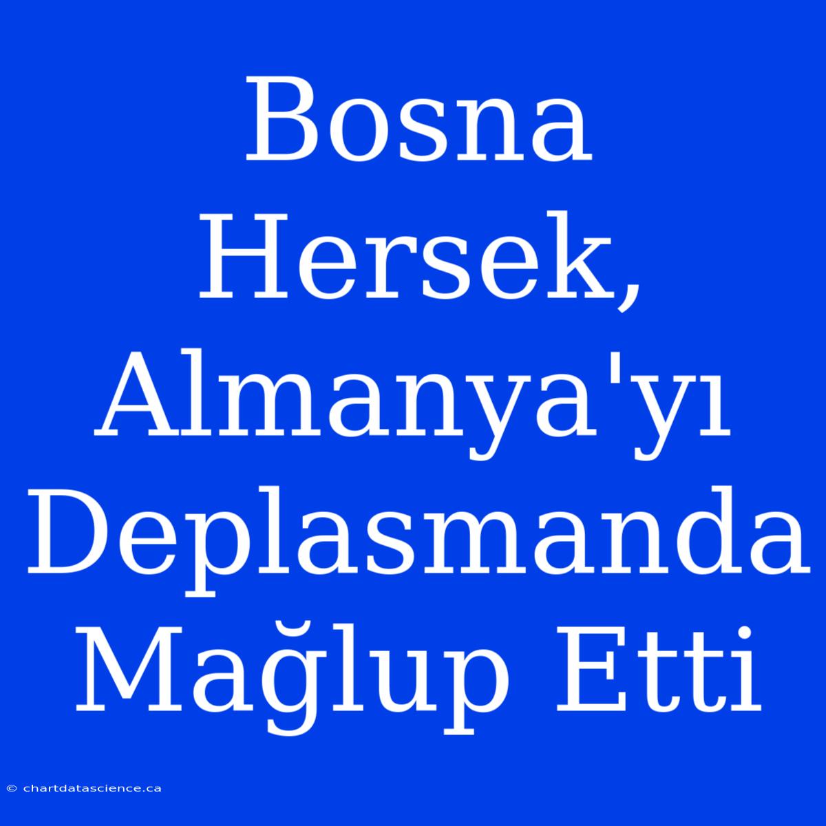 Bosna Hersek, Almanya'yı Deplasmanda Mağlup Etti