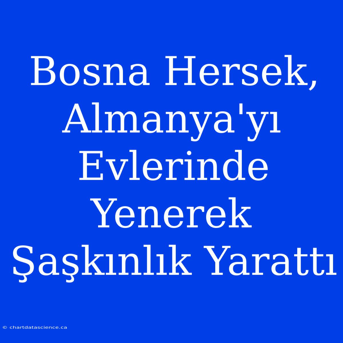 Bosna Hersek, Almanya'yı Evlerinde Yenerek Şaşkınlık Yarattı