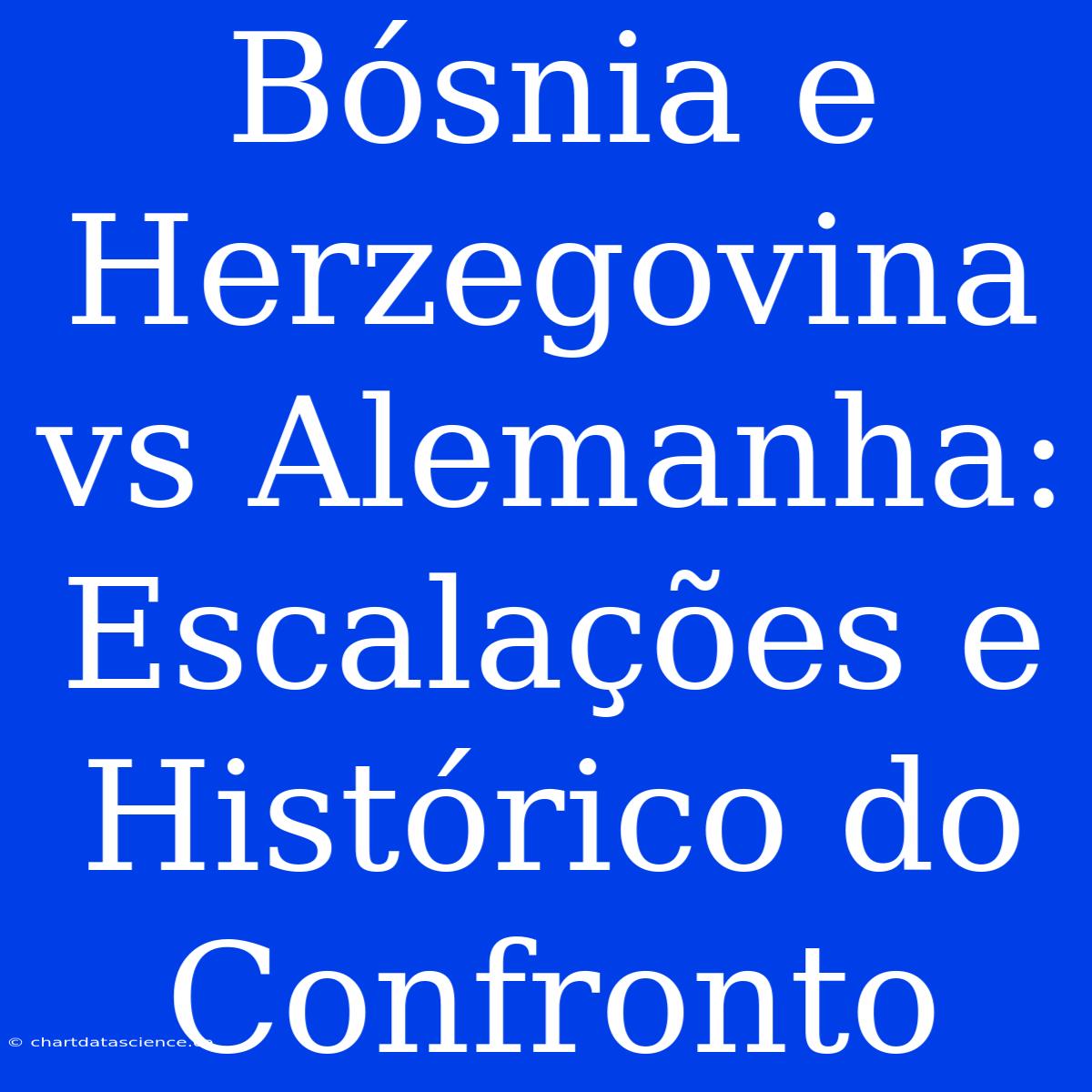 Bósnia E Herzegovina Vs Alemanha: Escalações E Histórico Do Confronto