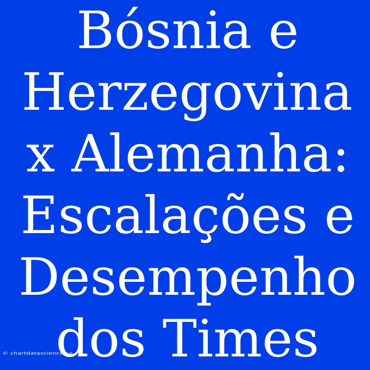 Bósnia E Herzegovina X Alemanha: Escalações E Desempenho Dos Times