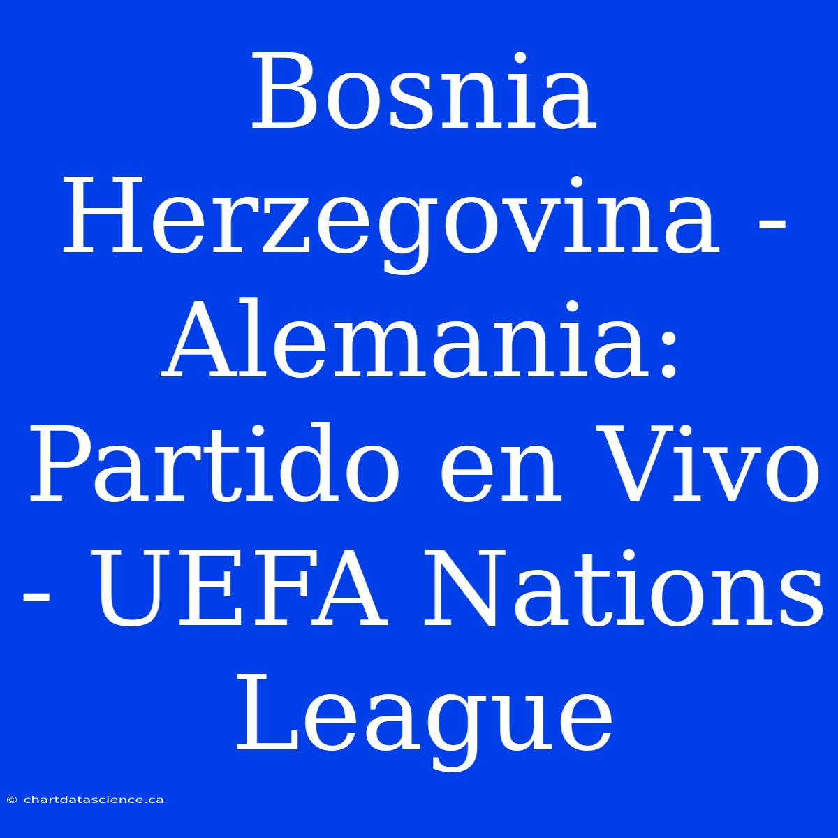 Bosnia Herzegovina - Alemania: Partido En Vivo - UEFA Nations League