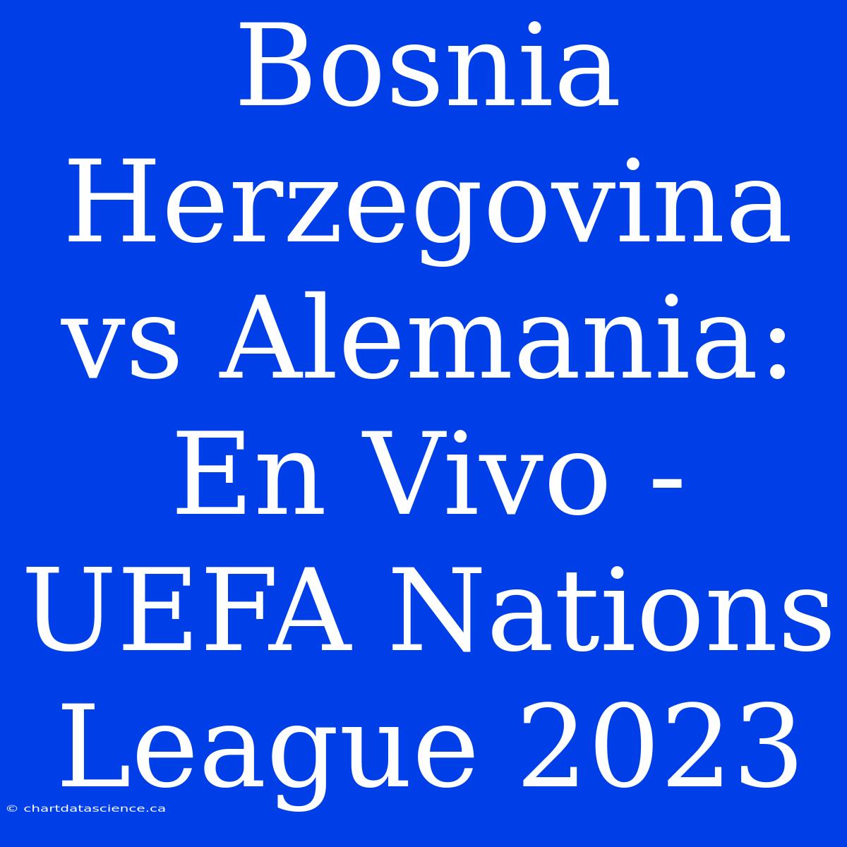 Bosnia Herzegovina Vs Alemania: En Vivo - UEFA Nations League 2023