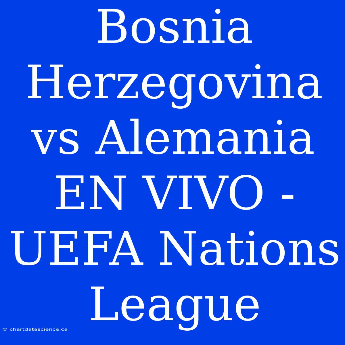 Bosnia Herzegovina Vs Alemania: En Vivo - UEFA Nations League