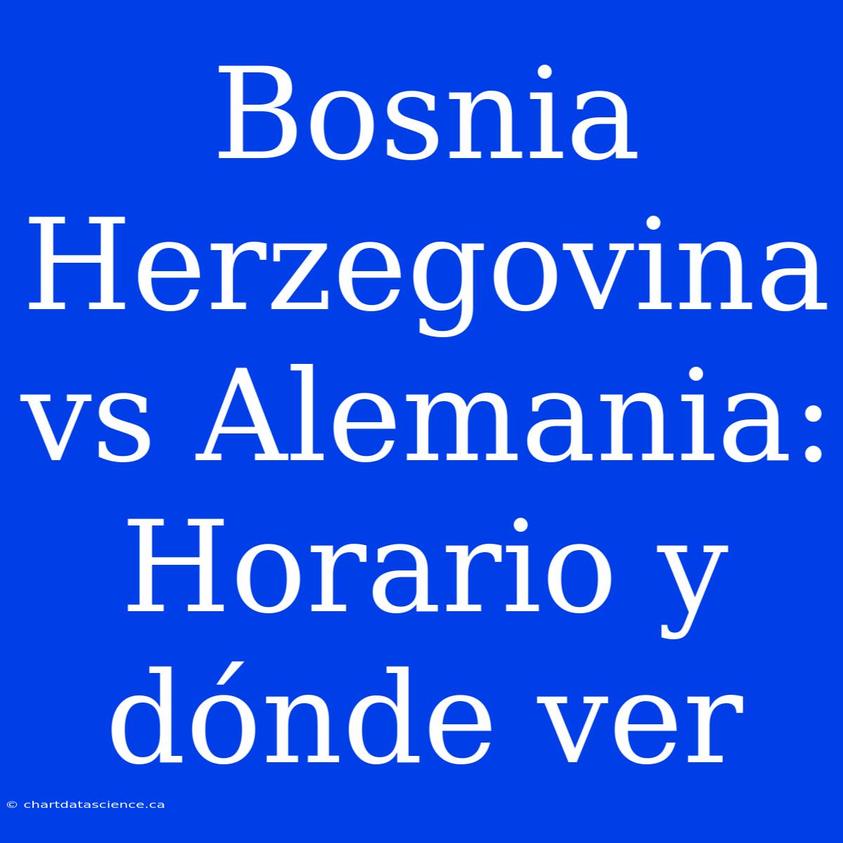 Bosnia Herzegovina Vs Alemania: Horario Y Dónde Ver