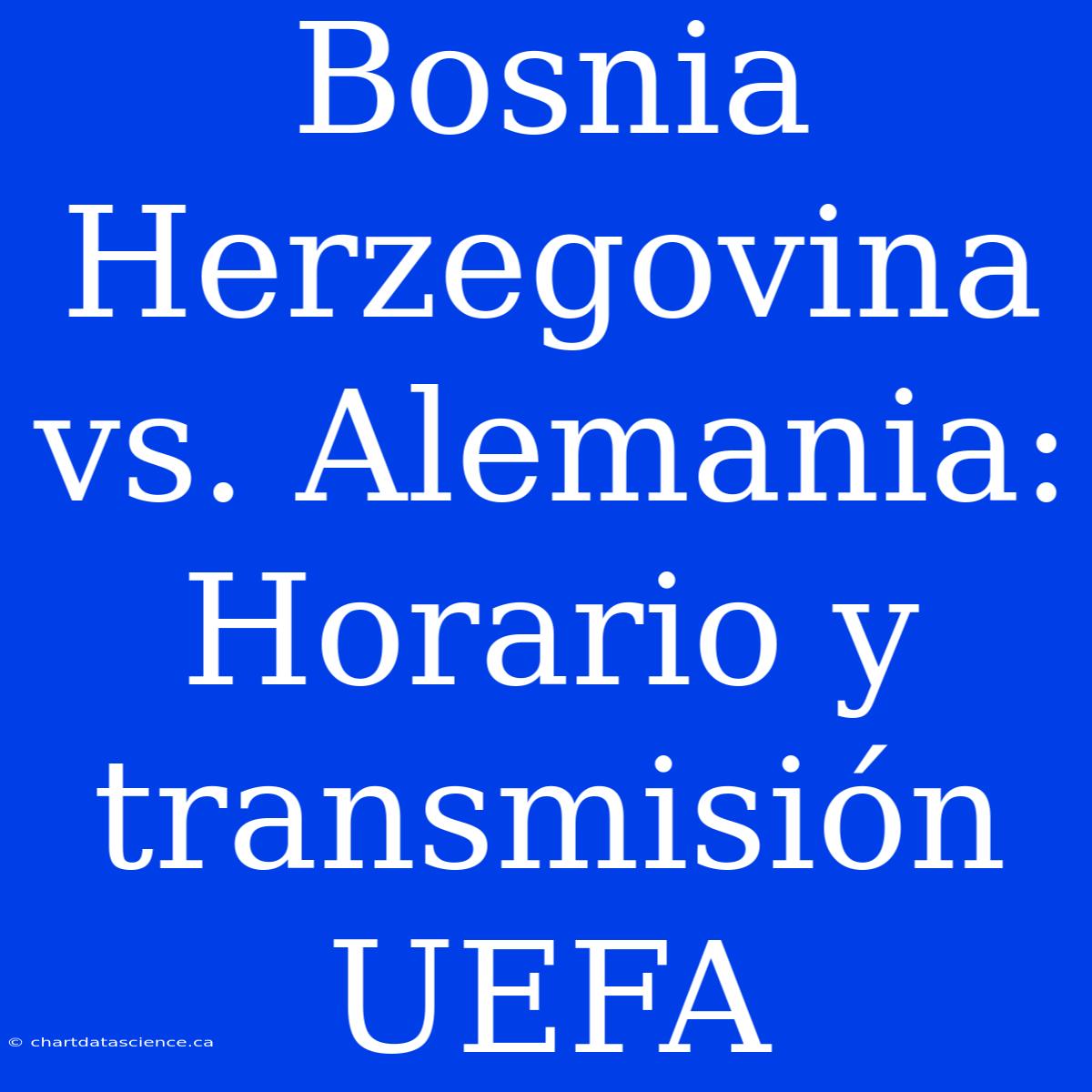 Bosnia Herzegovina Vs. Alemania: Horario Y Transmisión UEFA