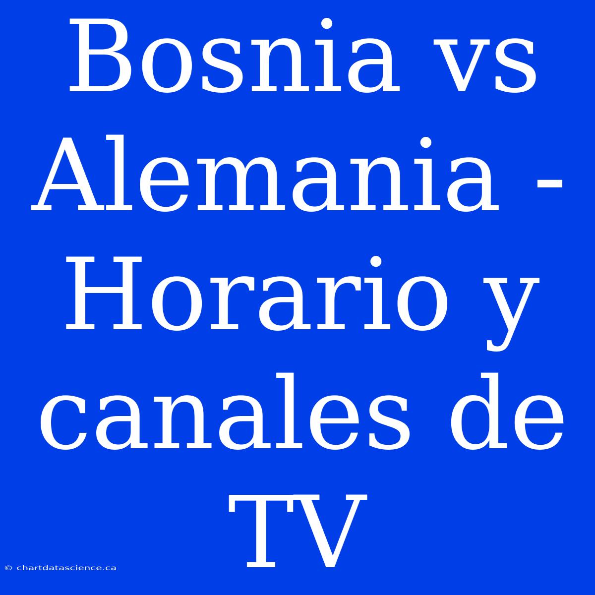 Bosnia Vs Alemania - Horario Y Canales De TV