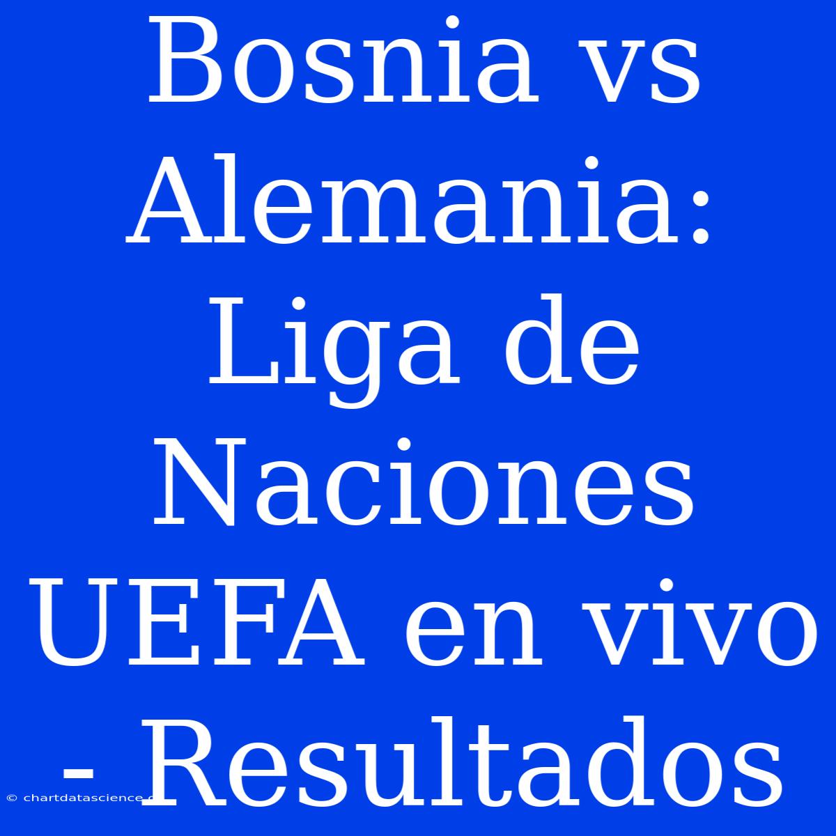 Bosnia Vs Alemania: Liga De Naciones UEFA En Vivo - Resultados