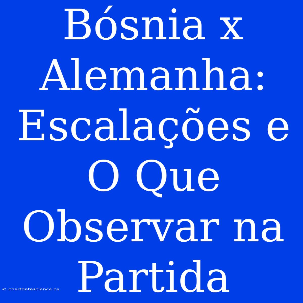 Bósnia X Alemanha: Escalações E O Que Observar Na Partida