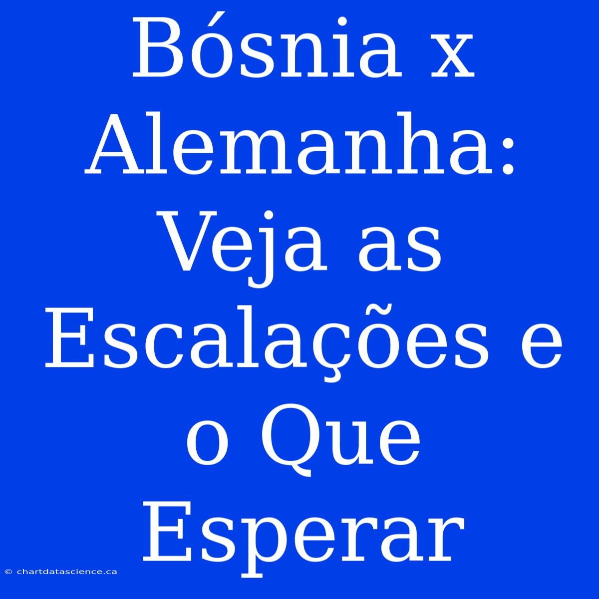 Bósnia X Alemanha: Veja As Escalações E O Que Esperar