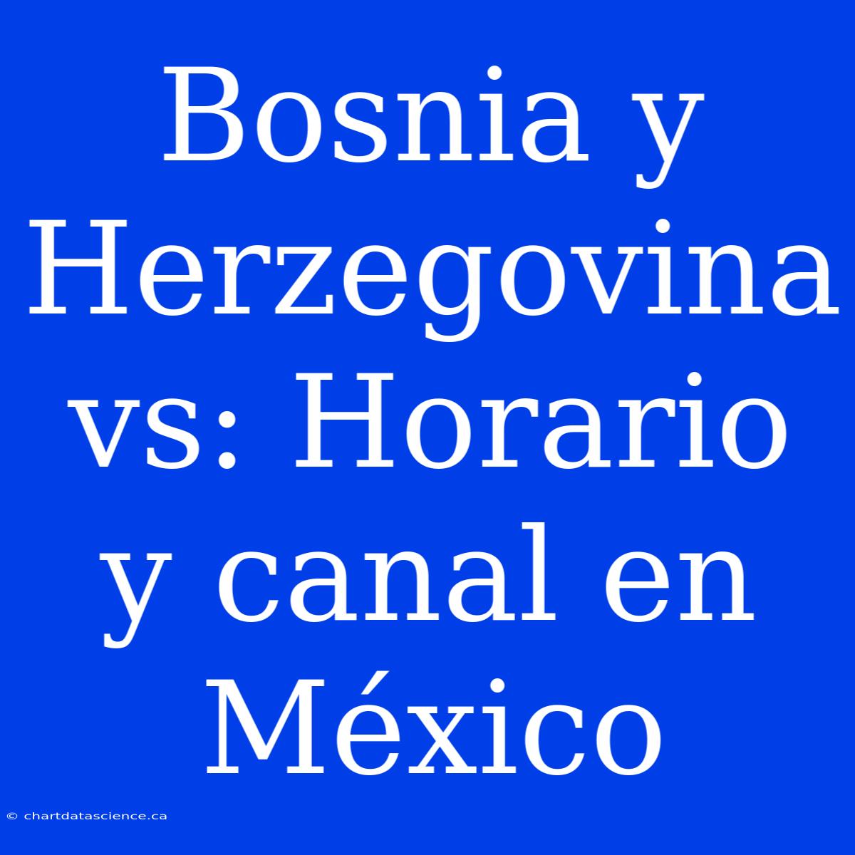 Bosnia Y Herzegovina Vs: Horario Y Canal En México