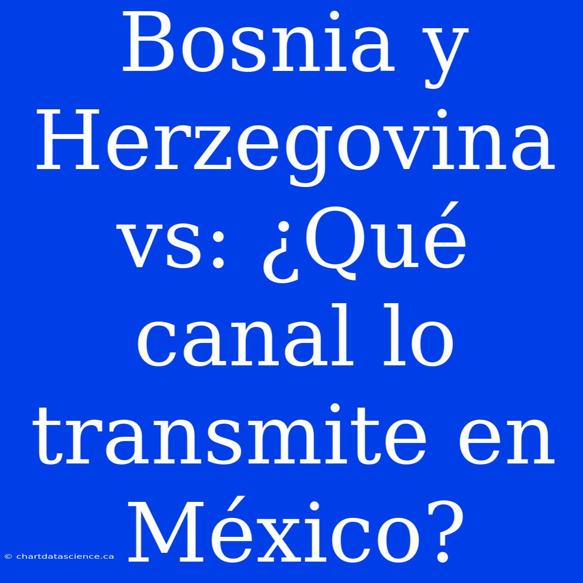 Bosnia Y Herzegovina Vs: ¿Qué Canal Lo Transmite En México?