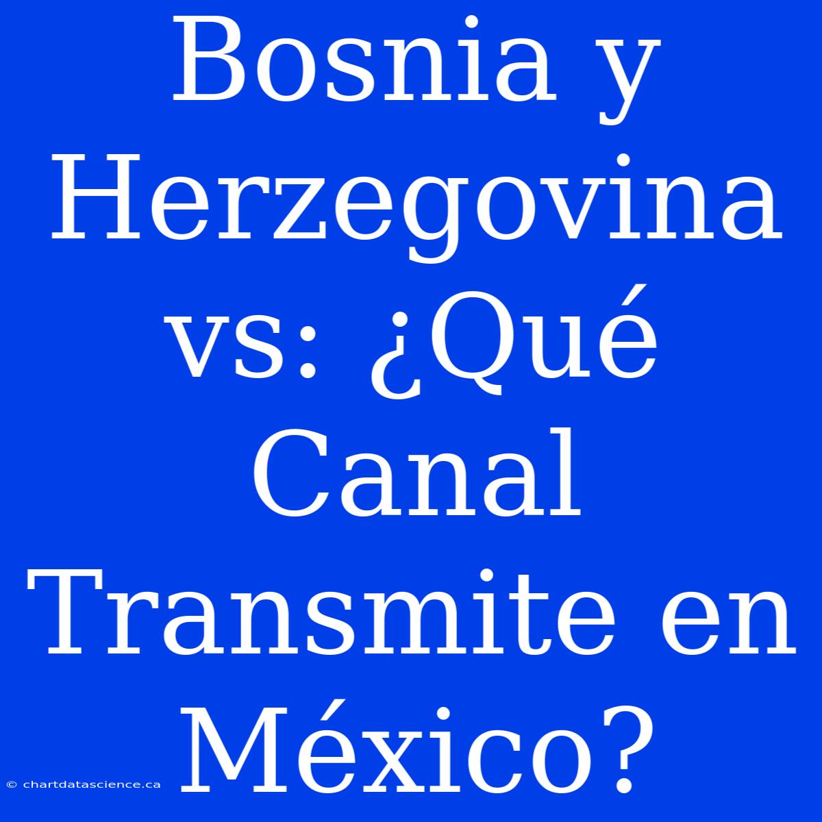 Bosnia Y Herzegovina Vs: ¿Qué Canal Transmite En México?