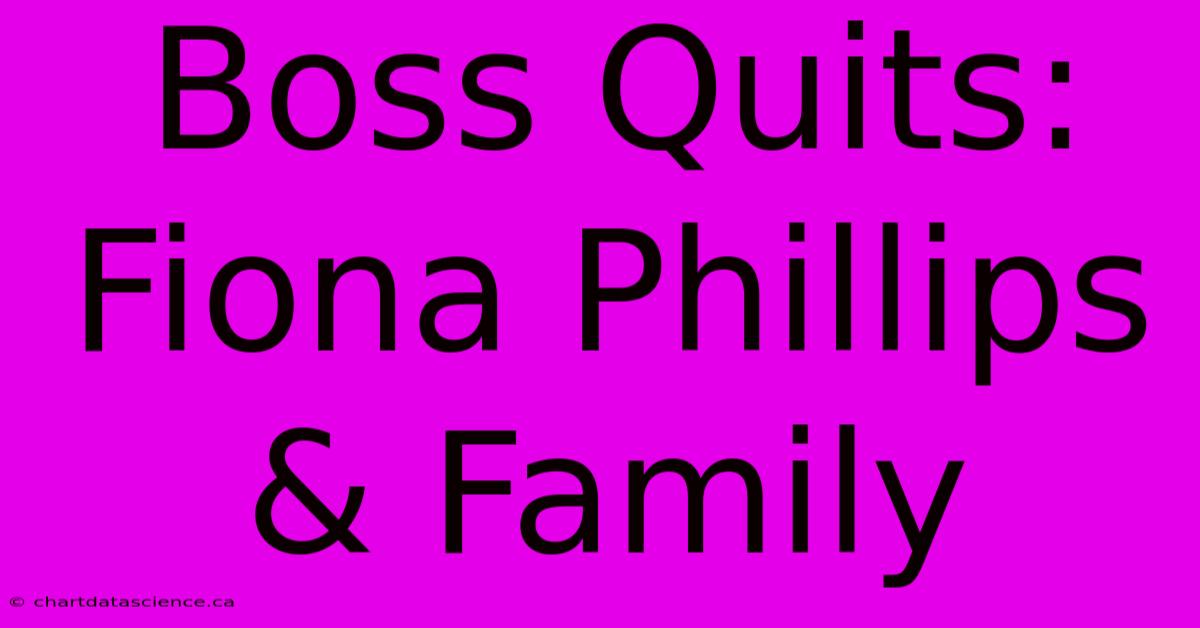 Boss Quits: Fiona Phillips & Family