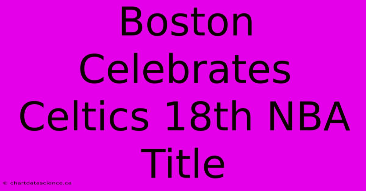 Boston Celebrates Celtics 18th NBA Title 