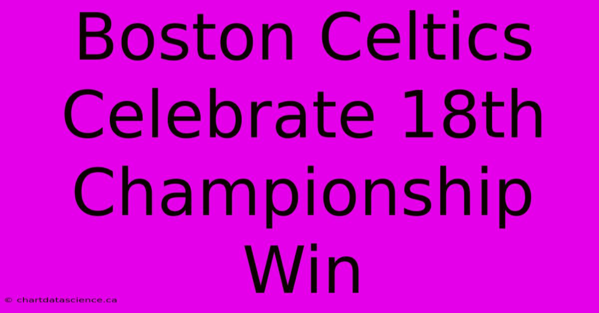 Boston Celtics Celebrate 18th Championship Win