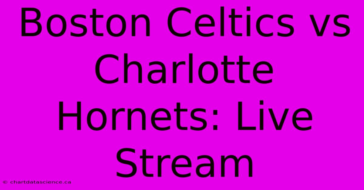 Boston Celtics Vs Charlotte Hornets: Live Stream 